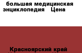 большая медицинская энциклопедия › Цена ­ 15 000 - Красноярский край, Красноярск г. Книги, музыка и видео » Книги, журналы   . Красноярский край